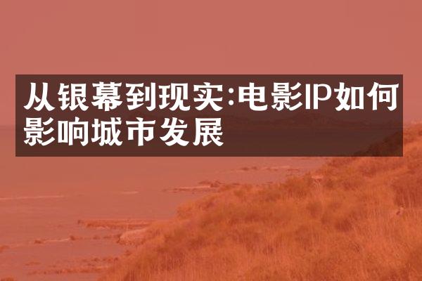 从银幕到现实:电影IP如何影响城市发展