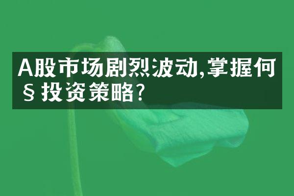 A股市场剧烈波动,掌握何种投资策略?