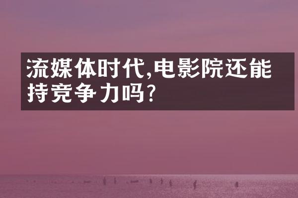 流媒体时代,电影院还能保持竞争力吗?