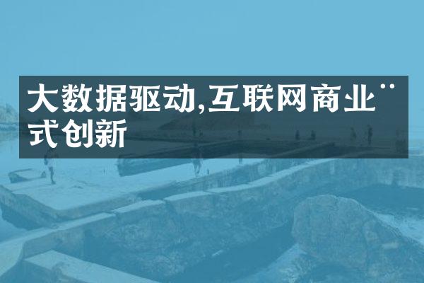 大数据驱动,互联网商业模式创新