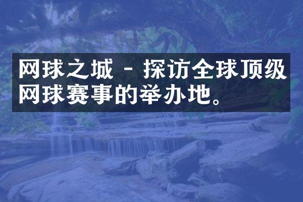 网球之城 - 探访全球顶级网球赛事的举办地。