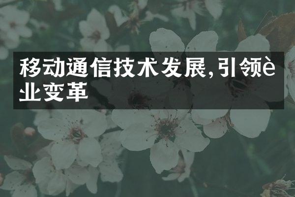 移动通信技术发展,引领行业变革