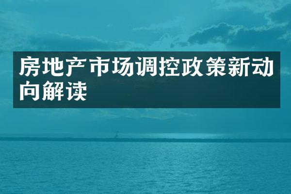 房地产市场调控政策新动向解读