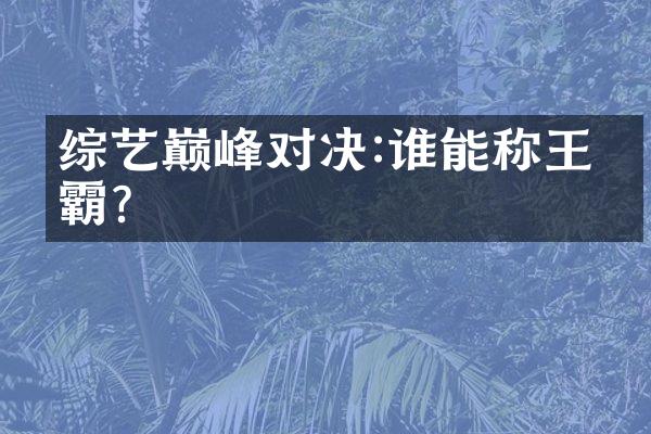 综艺巅峰对决:谁能称王争霸?