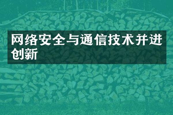 网络安全与通信技术并进创新