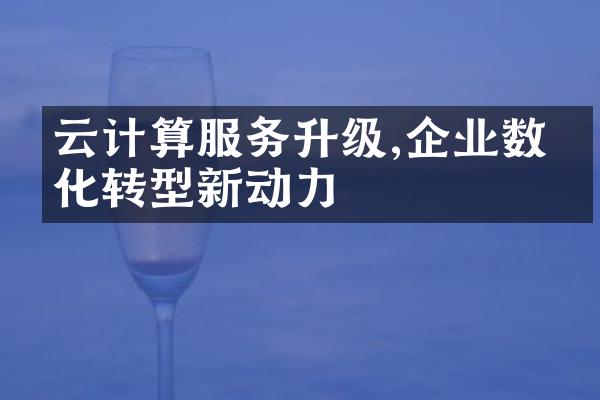 云计算服务升级,企业数字化转型新动力