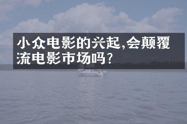 小众电影的兴起,会颠覆主流电影市场吗?