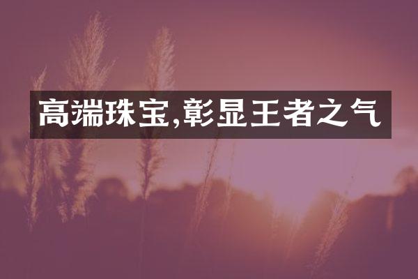 高端珠宝,彰显王者之气