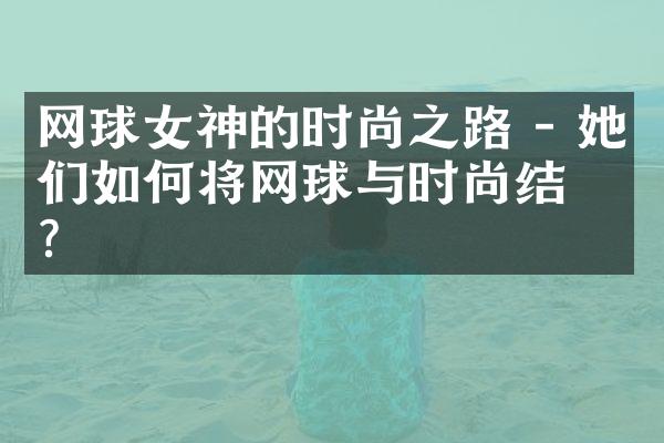 网球女神的时尚之路 - 她们如何将网球与时尚结合?