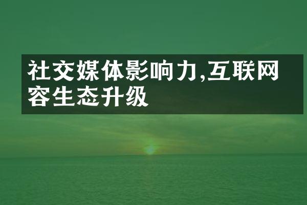 社交媒体影响力,互联网内容生态升级