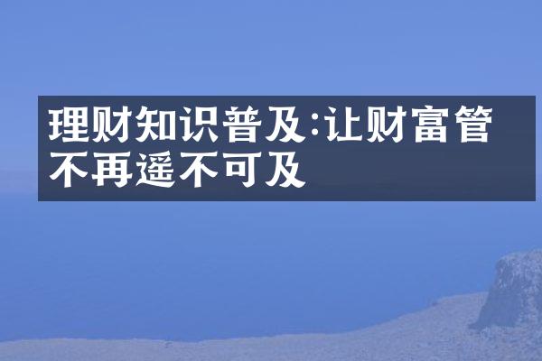 理财知识普及:让财富管理不再遥不可及