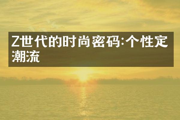 Z世代的时尚密码:个性定义潮流