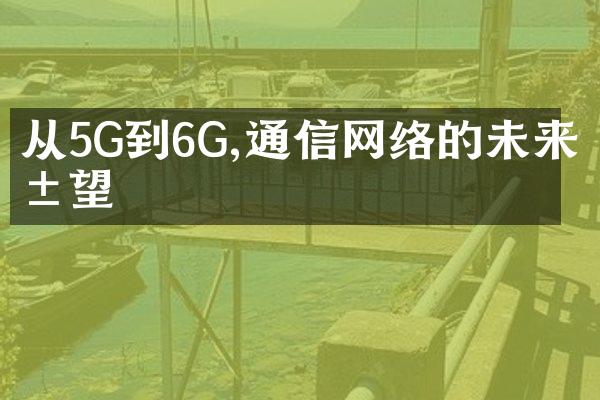 从5G到6G,通信网络的未来展望