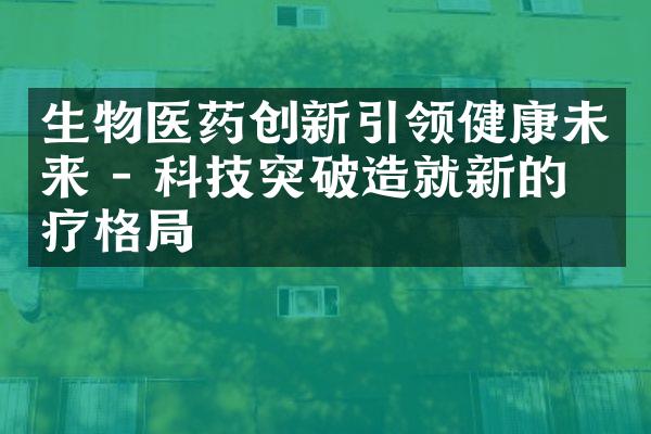 生物医药创新引领健康未来 - 科技突破造就新的医疗格