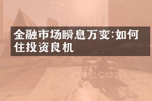 金融市场瞬息万变:如何抓住投资良机