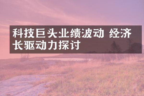 科技巨头业绩波动 经济增长驱动力探讨