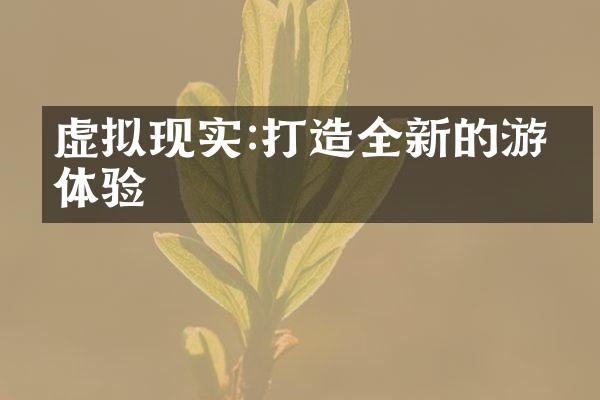 虚拟现实:打造全新的游戏体验