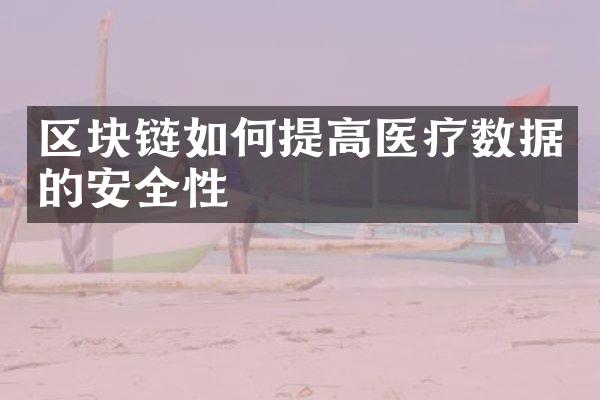 区块链如何提高医疗数据的安全性