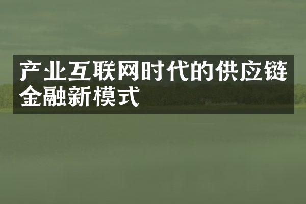 产业互联网时代的供应链金融新模式