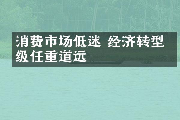 消费市场低迷 经济转型升级任重道远