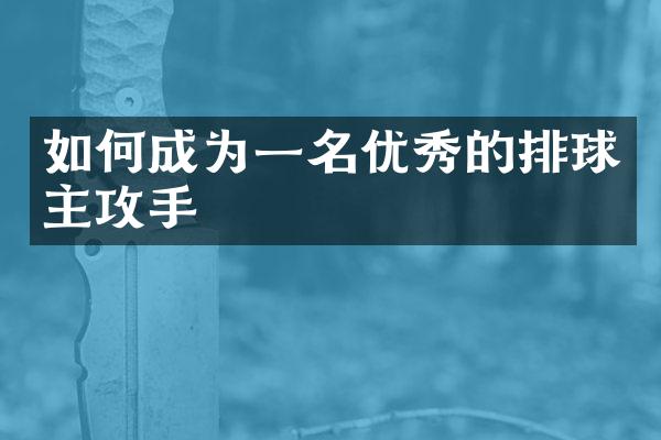 如何成为一名优秀的排球主攻手