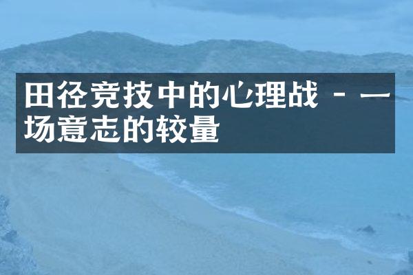 田径竞技中的心理战 - 一场意志的较量