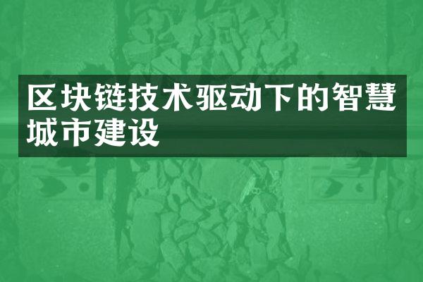 区块链技术驱动下的智慧城市建设