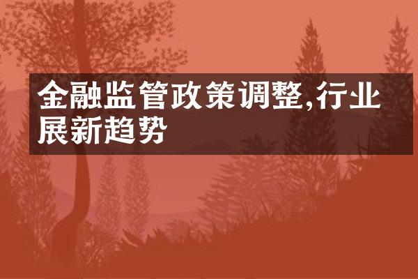 金融监管政策调整,行业发展新趋势