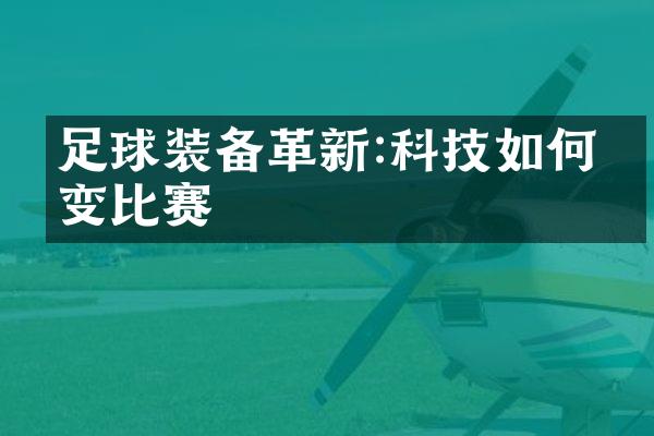 足球装备革新:科技如何改变比赛