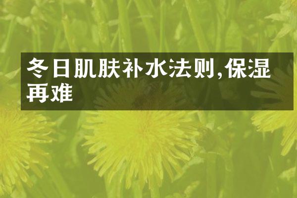 冬日肌肤补水法则,保湿不再难