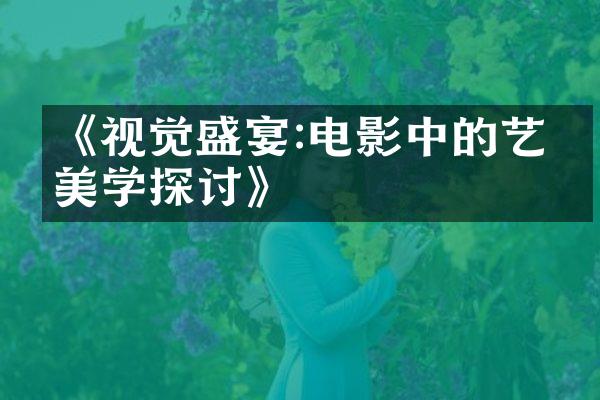 《视觉盛宴:电影中的艺术美学探讨》