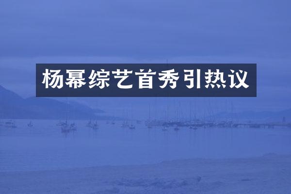 杨幂综艺首秀引热议