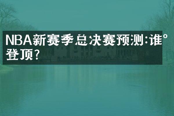 NBA新赛季总决赛预测:谁将登顶?