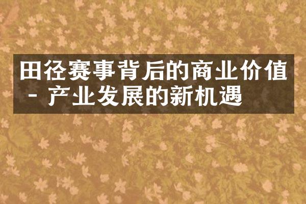 田径赛事背后的商业价值 - 产业发展的新机遇