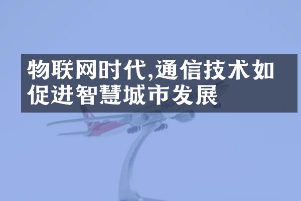 物联网时代,通信技术如何促进智慧城市发展