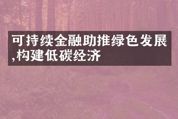 可持续金融助推绿色发展,构建低碳经济