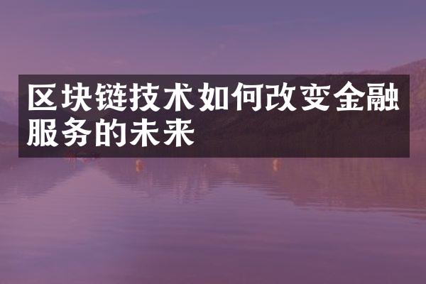 区块链技术如何改变金融服务的未来