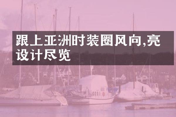 跟上亚洲时装圈风向,亮点设计尽览