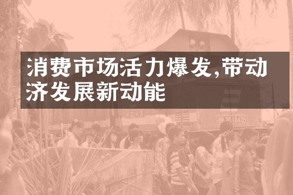 消费市场活力爆发,带动经济发展新动能