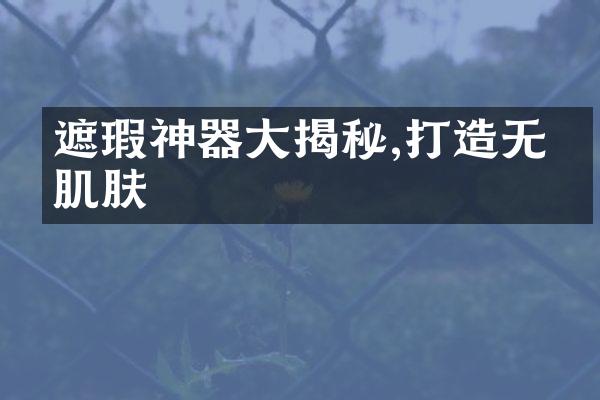 遮瑕神器大揭秘,打造无暇肌肤