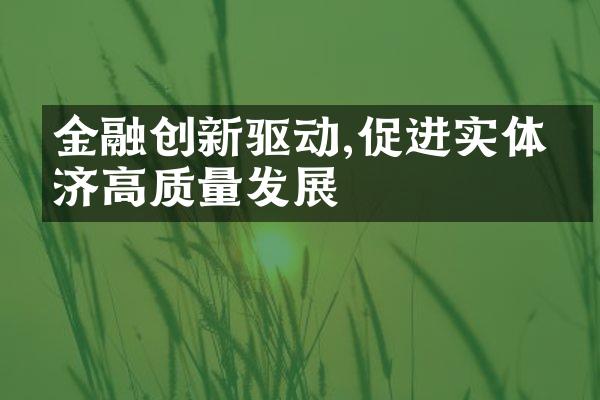 金融创新驱动,促进实体经济高质量发展