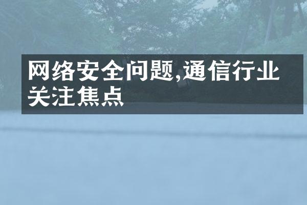 网络安全问题,通信行业的关注焦点