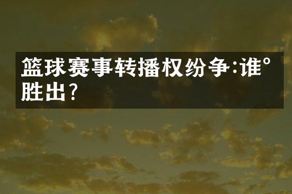 篮球赛事转播权纷争:谁将胜出?