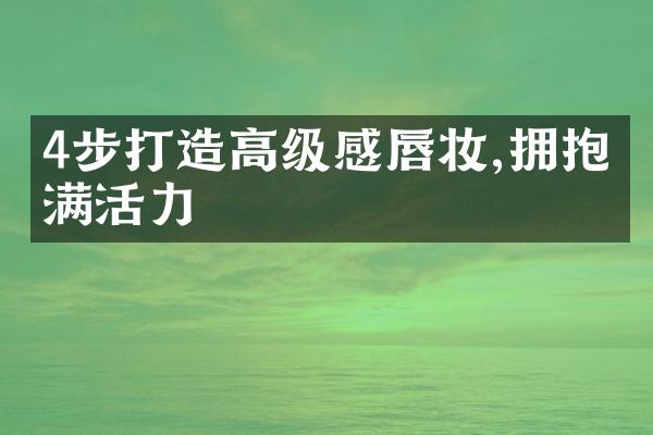 4步打造高级感唇妆,拥抱充满活力