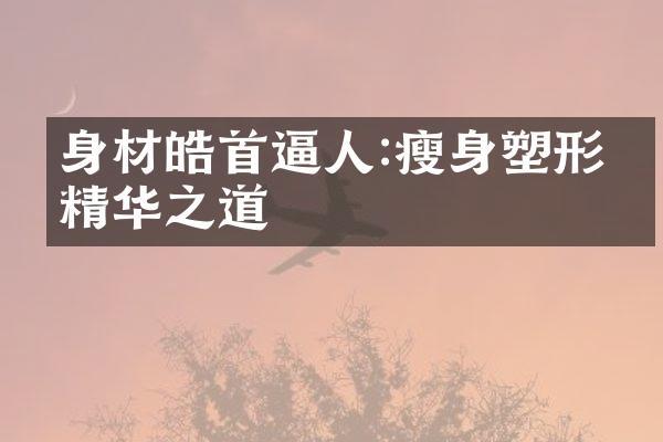 身材皓首逼人:瘦身塑形的精华之道