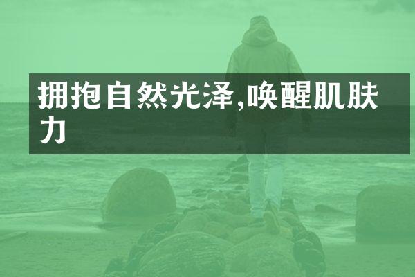 拥抱自然光泽,唤醒肌肤活力