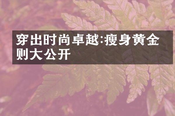 穿出时尚卓越:瘦身黄金法则大公开