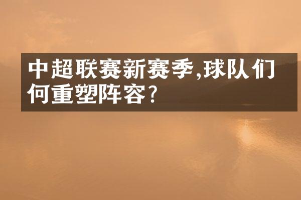 中超联赛新赛季,球队们如何重塑阵容?