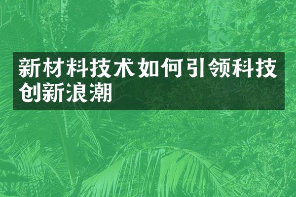 新材料技术如何引领科技创新浪潮