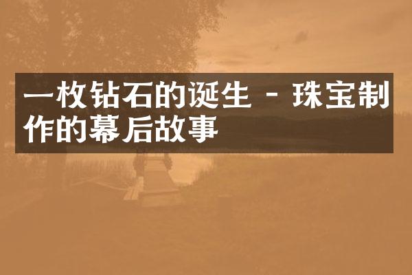 一枚钻石的诞生 - 珠宝制作的幕后故事